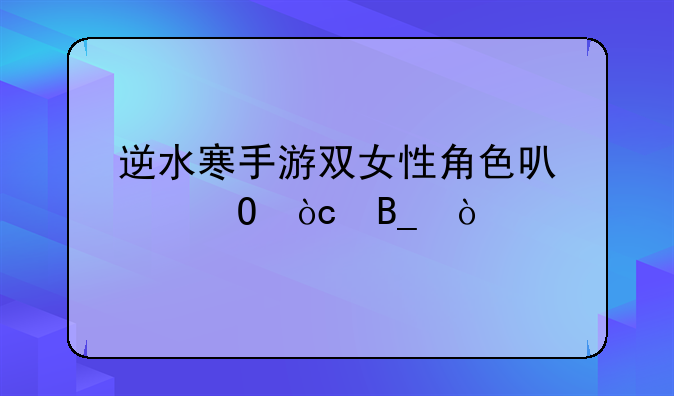 逆水寒手游双女性角色可以结缘吗？