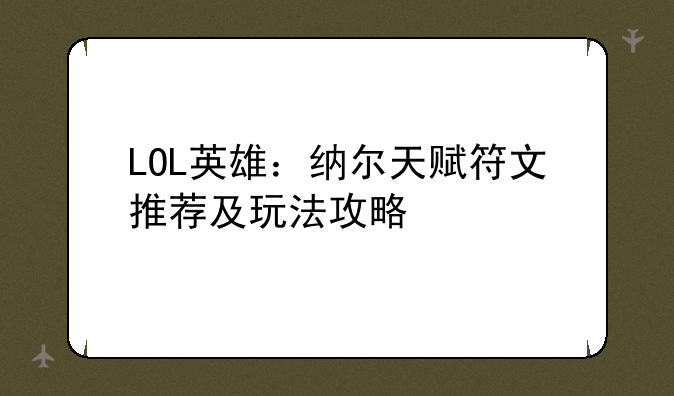 LOL英雄：纳尔天赋符文推荐及玩法攻略