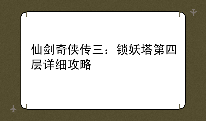 仙剑奇侠传三：锁妖塔第四层详细攻略
