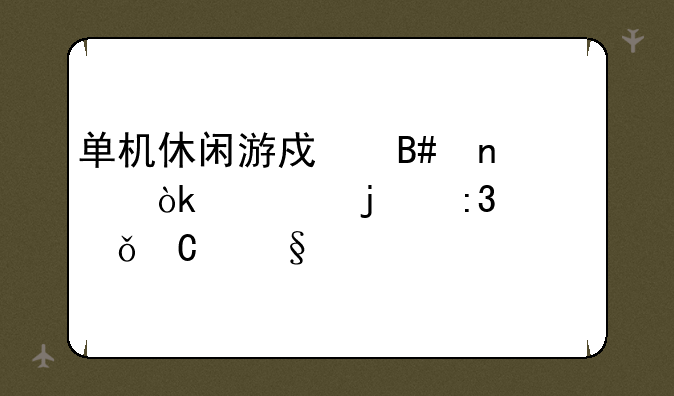 单机休闲游戏合集：你的掌上娱乐天堂