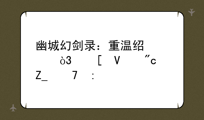 幽城幻剑录：重温经典，策略战斗再现