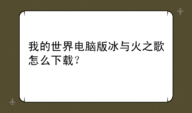 我的世界电脑版冰与火之歌怎么下载？