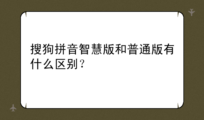 搜狗拼音智慧版和普通版有什么区别？