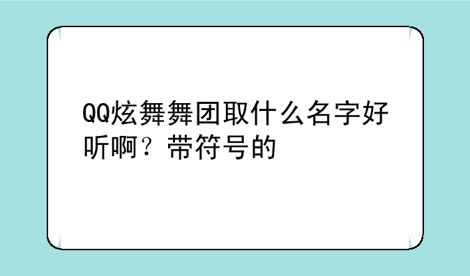 QQ炫舞舞团取什么名字好听啊？带符号的