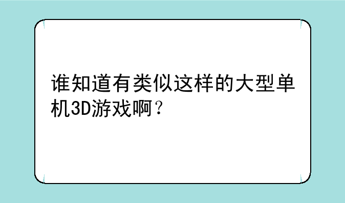 谁知道有类似这样的大型单机3D游戏啊？