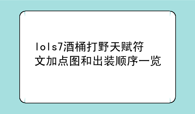 lols7酒桶打野天赋符文加点图和出装顺序一览