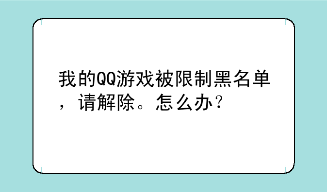 我的QQ游戏被限制黑名单，请解除。怎么办？