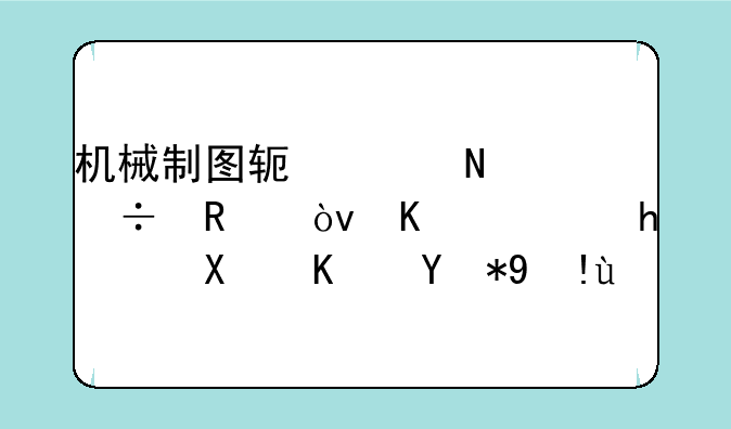 机械制图软件哪个好用？下载推荐及使用指南