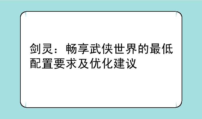 剑灵：畅享武侠世界的最低配置要求及优化建议