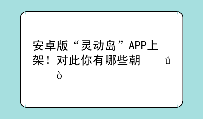 安卓版“灵动岛”APP上架！对此你有哪些期待？