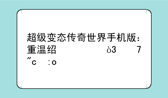 超级变态传奇世界手机版：重温经典，再战玛法