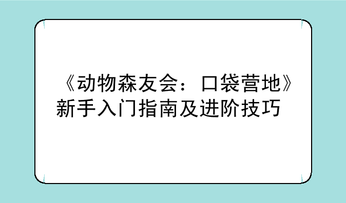 《动物森友会：口袋营地》新手入门指南及进阶技巧