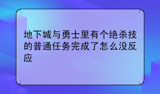 地下城与勇士里有个绝杀技的普通任务完成了怎么没反应