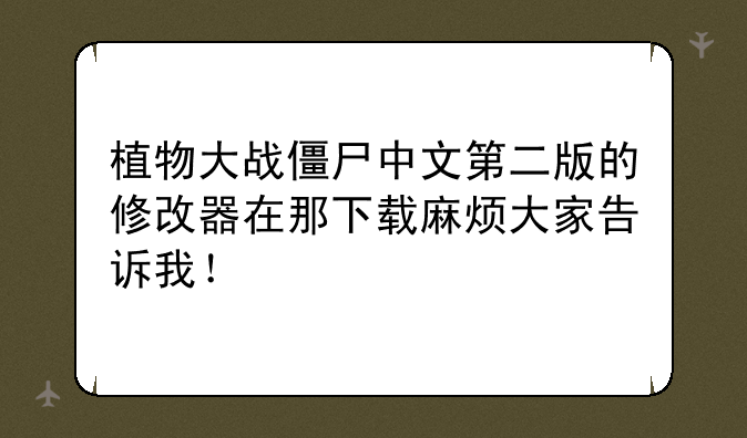植物大战僵尸中文第二版的修改器在那下载麻烦大家告诉我！