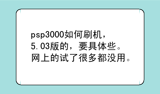 psp3000如何刷机，5.03版的，要具体些。网上的试了很多都没用。