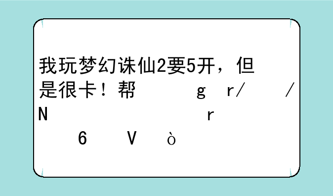 我玩梦幻诛仙2要5开，但是很卡！帮忙看下哪个硬件需要换啊？