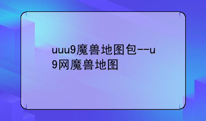 uuu9魔兽地图包--u9网魔兽地图