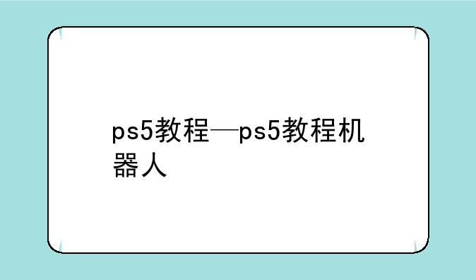 ps5教程—ps5教程机器人