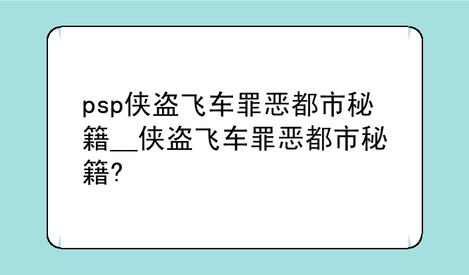 psp侠盗飞车罪恶都市秘籍__侠盗飞车罪恶都市秘籍?