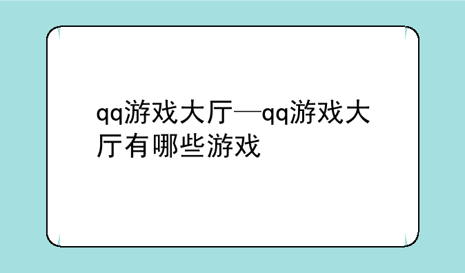 qq游戏大厅—qq游戏大厅有哪些游戏
