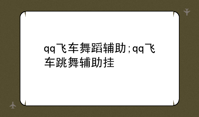 qq飞车舞蹈辅助;qq飞车跳舞辅助挂