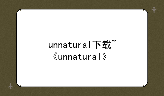 unnatural下载~《unnatural》