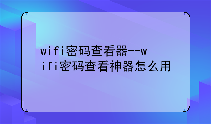 wifi密码查看器--wifi密码查看神器怎么用