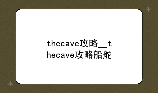 thecave攻略__thecave攻略船舵