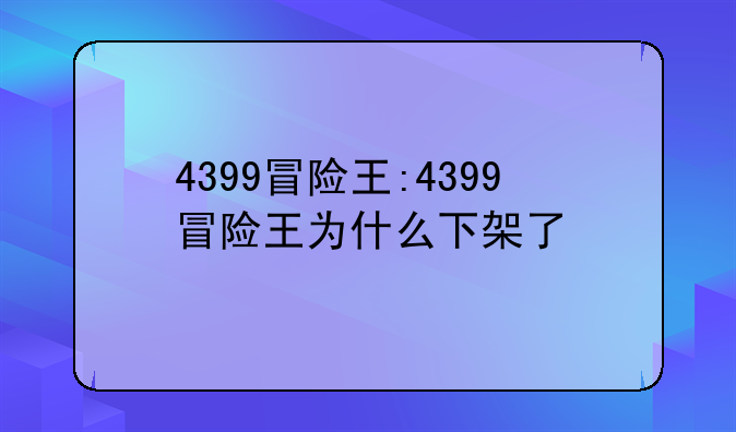 4399冒险王:4399冒险王为什么下架了