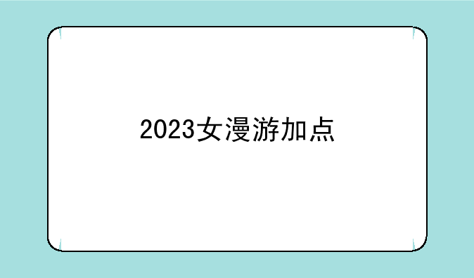 2023女漫游加点