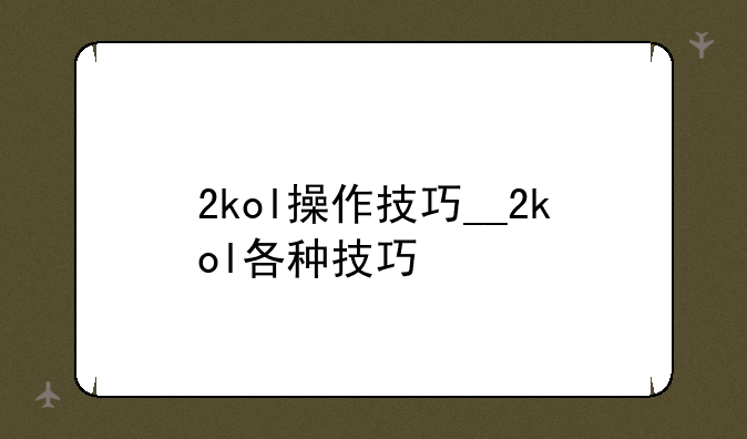 2kol操作技巧__2kol各种技巧