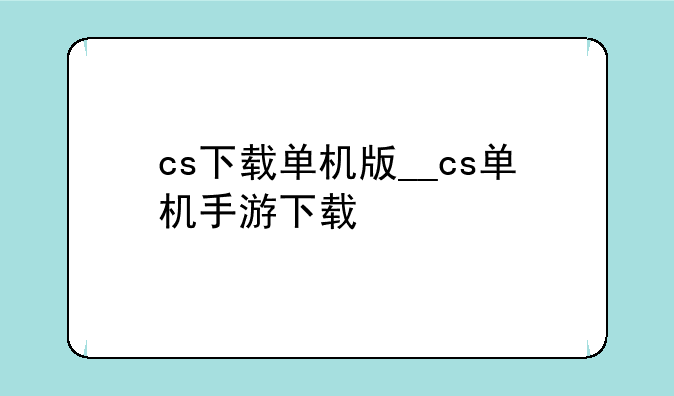 cs下载单机版__cs单机手游下载
