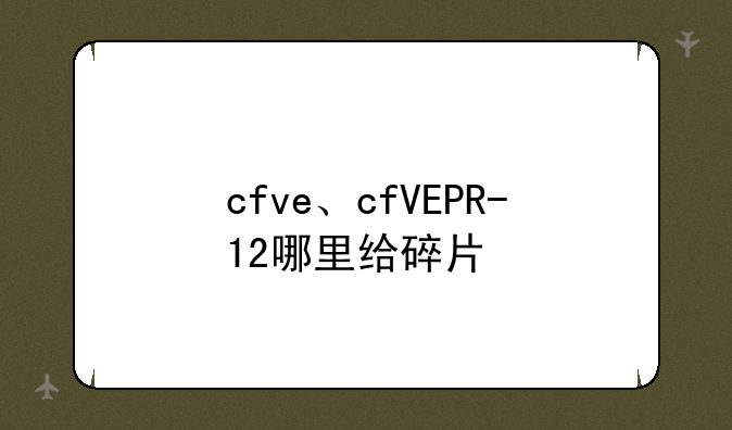 cfve、cfVEPR-12哪里给碎片