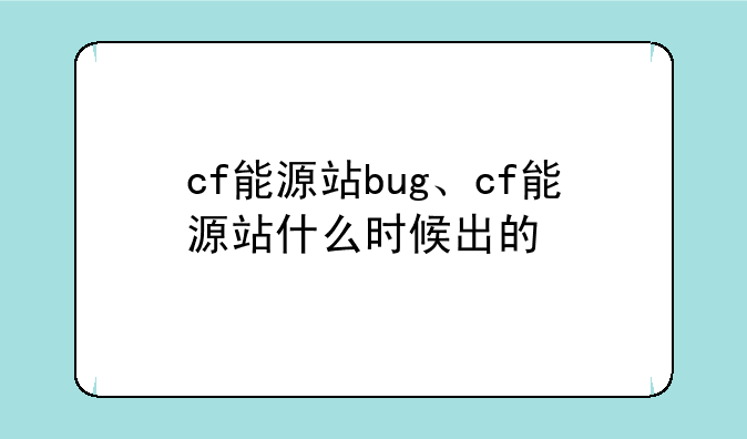 cf能源站bug、cf能源站什么时候出的