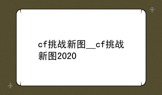 cf挑战新图__cf挑战新图2020