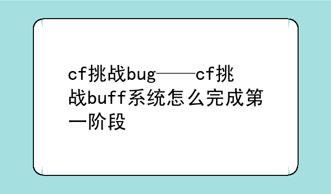 cf挑战bug——cf挑战buff系统怎么完成第一阶段
