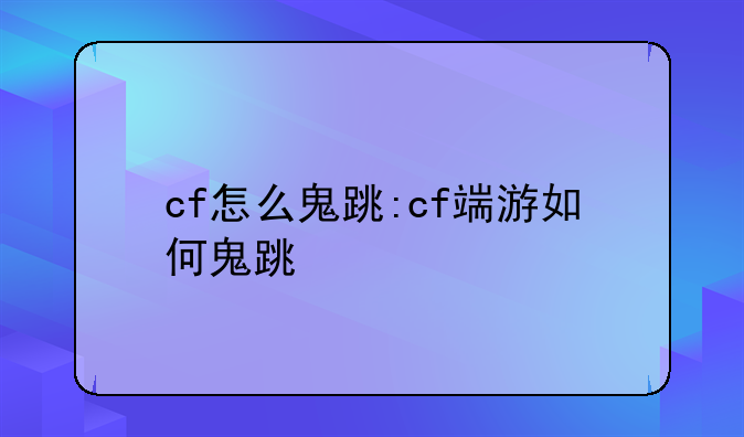 cf怎么鬼跳:cf端游如何鬼跳