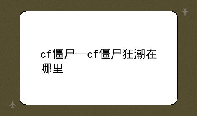 cf僵尸—cf僵尸狂潮在哪里