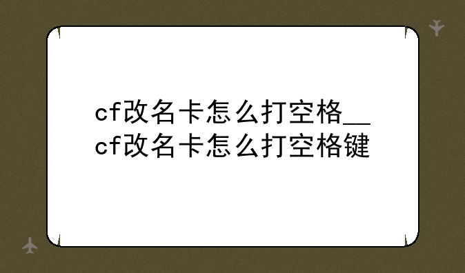 cf改名卡怎么打空格__cf改名卡怎么打空格键