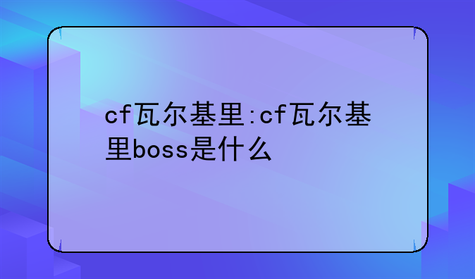 cf瓦尔基里:cf瓦尔基里boss是什么