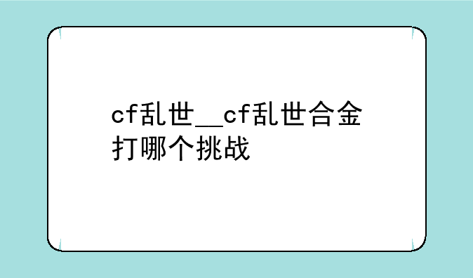 cf乱世__cf乱世合金打哪个挑战