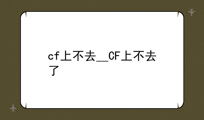 cf上不去__CF上不去了
