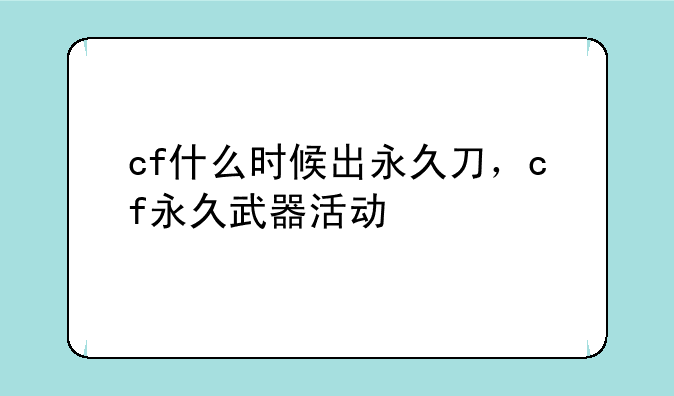 cf什么时候出永久刀，cf永久武器活动
