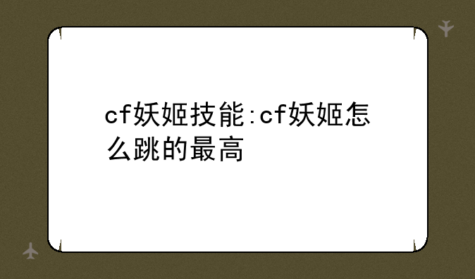 cf妖姬技能:cf妖姬怎么跳的最高