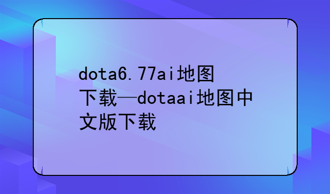 dota6.77ai地图下载—dotaai地图中文版下载