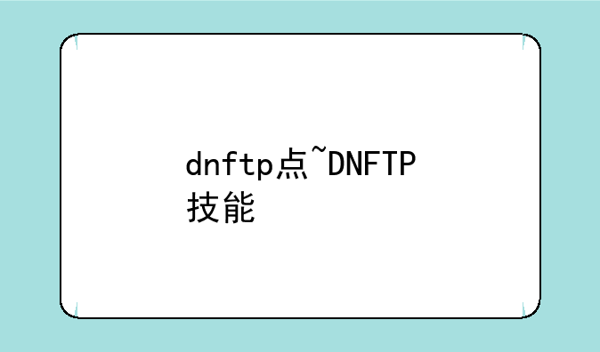 dnftp点~DNFTP技能