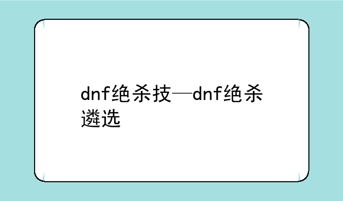 dnf绝杀技—dnf绝杀遴选