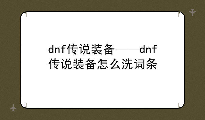 dnf传说装备——dnf传说装备怎么洗词条