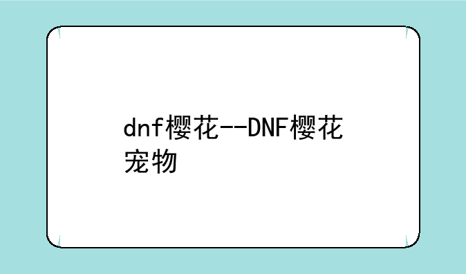 dnf樱花--DNF樱花宠物
