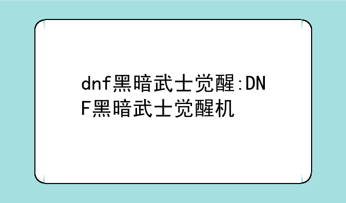 dnf黑暗武士觉醒:DNF黑暗武士觉醒机
